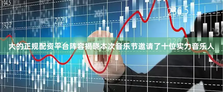 大的正规配资平台阵容揭晓本次音乐节邀请了十位实力音乐人