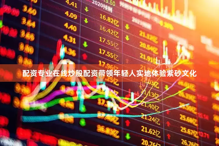 配资专业在线炒股配资带领年轻人实地体验紫砂文化