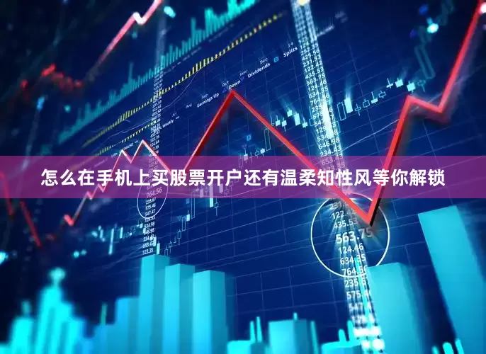 怎么在手机上买股票开户还有温柔知性风等你解锁