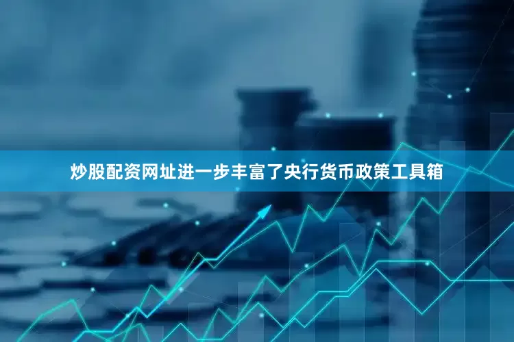 炒股配资网址进一步丰富了央行货币政策工具箱