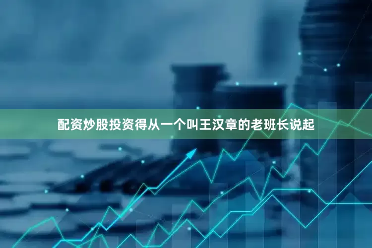 配资炒股投资得从一个叫王汉章的老班长说起