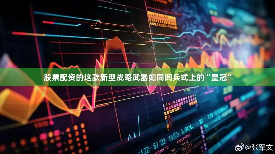 股票配资的这款新型战略武器如同阅兵式上的“皇冠”